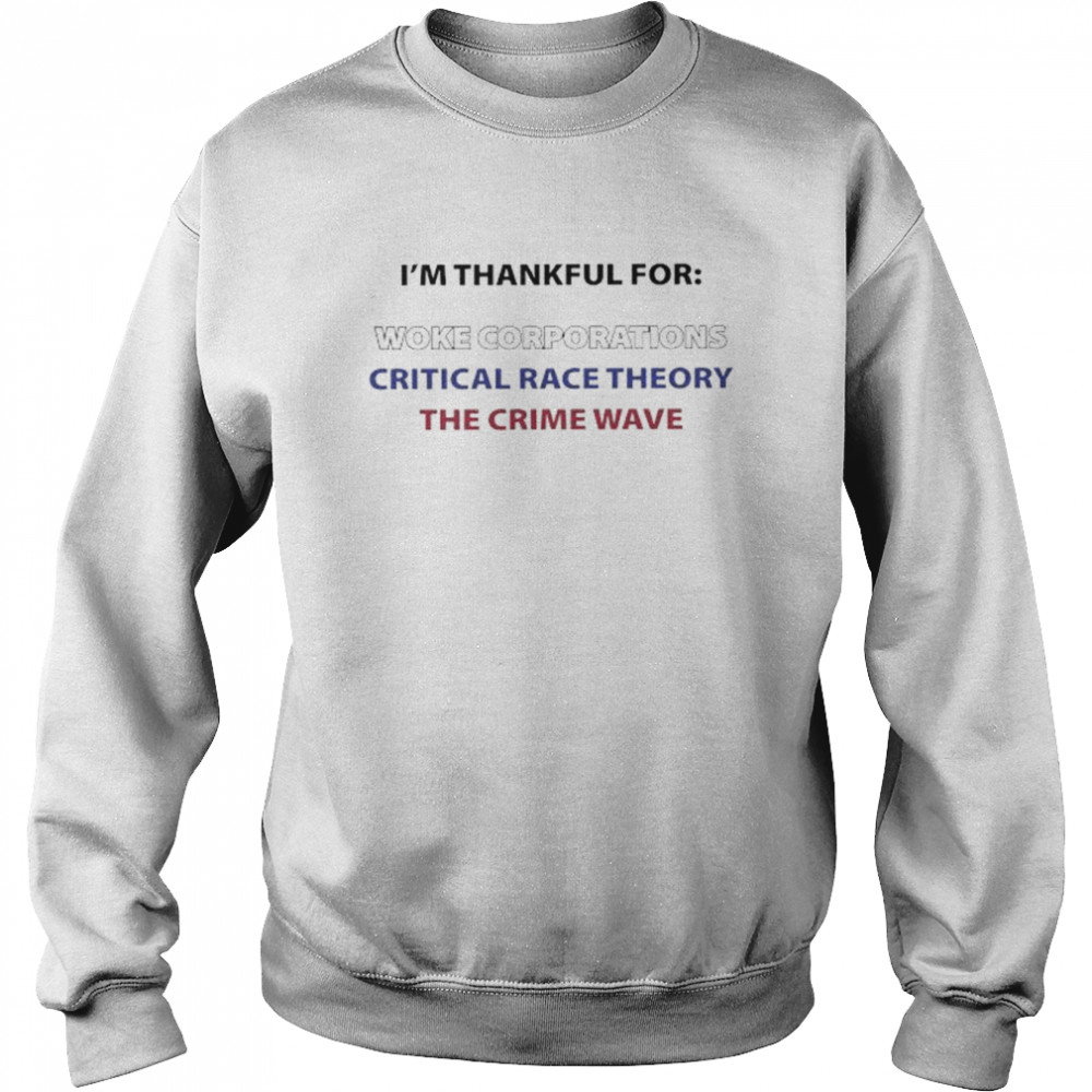 I’m Thankful For Woke Corporations Critical Race Theory The Crime Wave  Unisex Sweatshirt