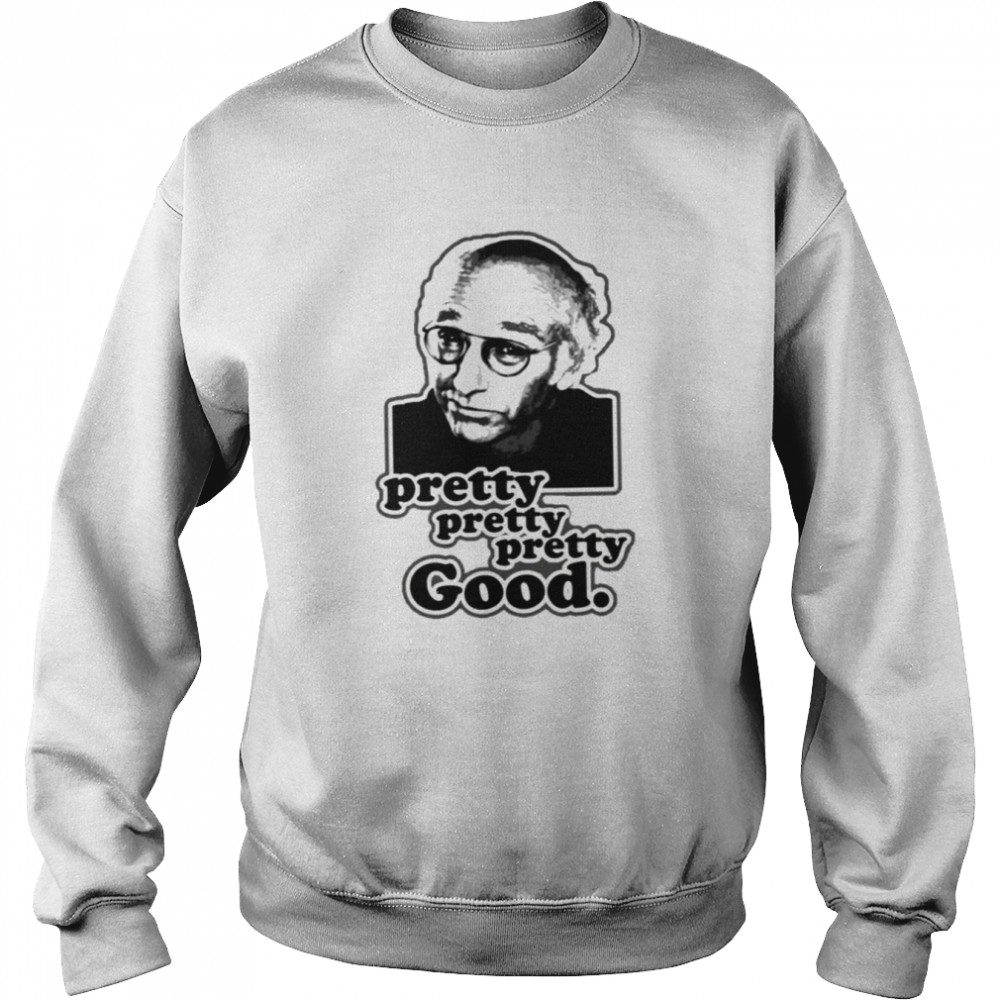 Meme Design Larry David Comedian Pretty Good shirt Unisex Sweatshirt