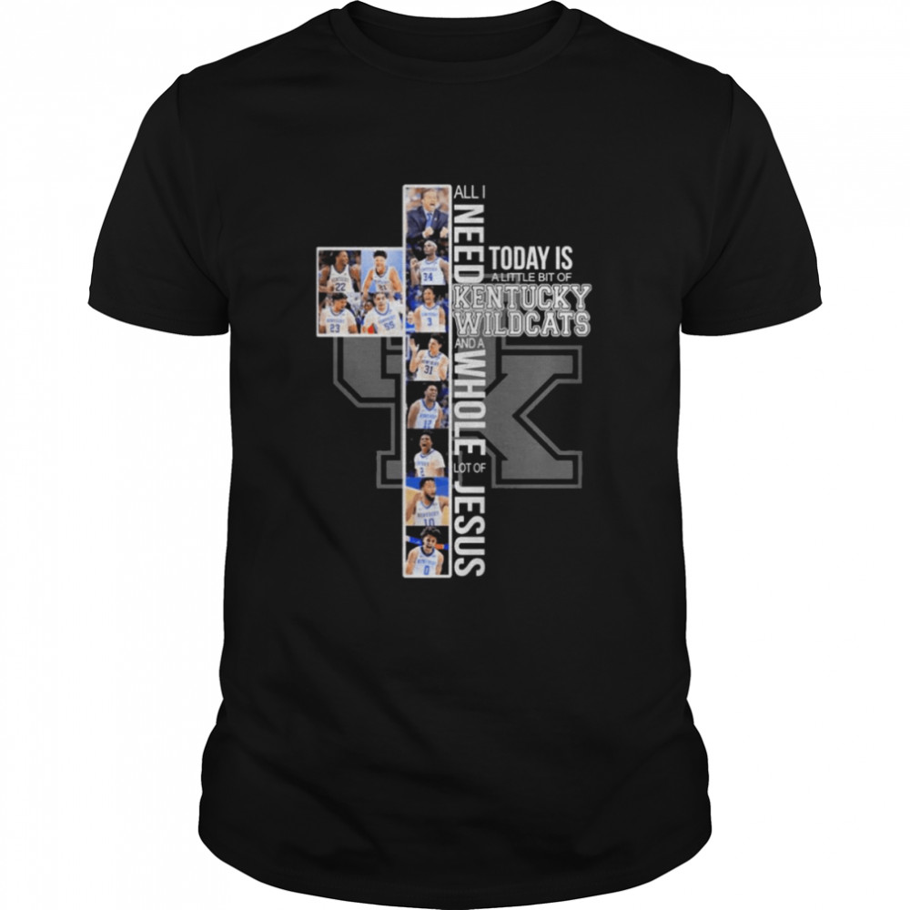 All I Need Today Is A Little Bit Of Kentucky Wildcat Basketball And A Whole Lot Of Jesus 2022 Shirt