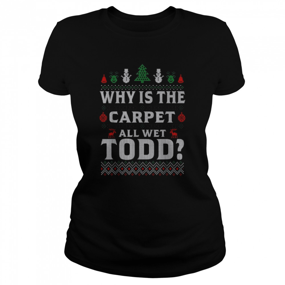 Why is the carpet all wet todd 2022 ugly Christmas shirt Classic Women's T-shirt