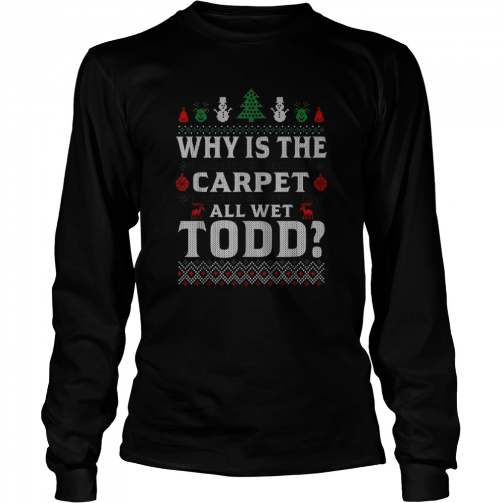 Why is the carpet all wet todd 2022 ugly Christmas shirt Long Sleeved T-shirt