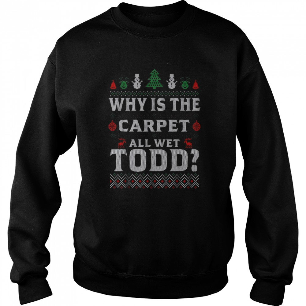 Why is the carpet all wet todd 2022 ugly Christmas shirt Unisex Sweatshirt