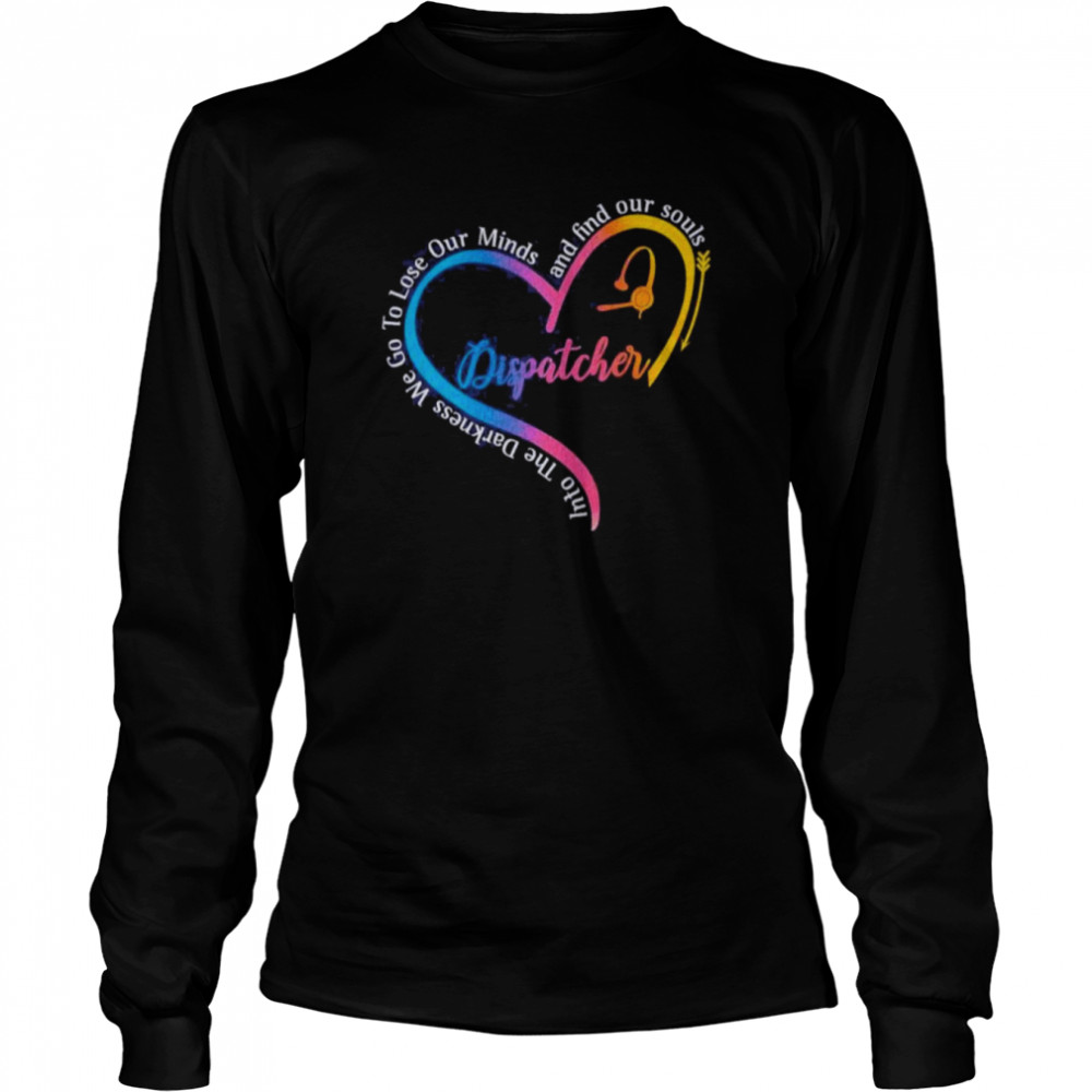Dispatcher Into The Darkness We Go To Lose Our Minds And Find Our Souls  Long Sleeved T-shirt