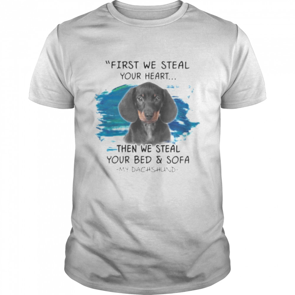 My Dachshund First We Steal Your Heart Then We Steal Your Bed And Sofa Shirt