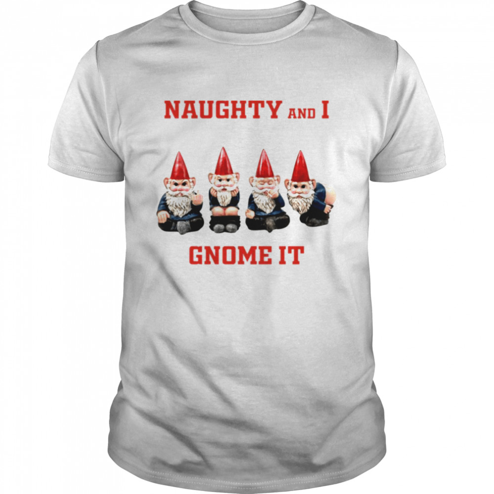 Naughty And I Gnome It Naughty Funny Christmas List shirt