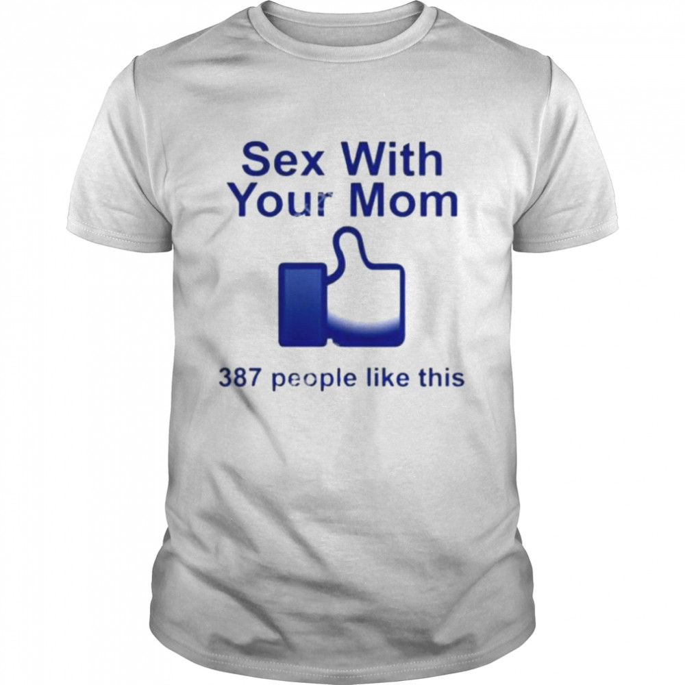 Sex With Your Mom 387 People Like This shirt
