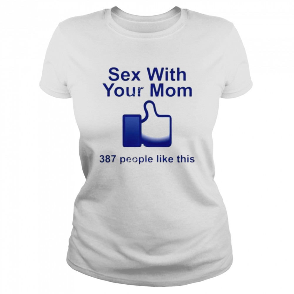 Sex With Your Mom 387 People Like This shirt Classic Women's T-shirt