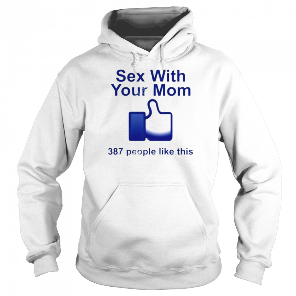 Sex With Your Mom 387 People Like This shirt Unisex Hoodie