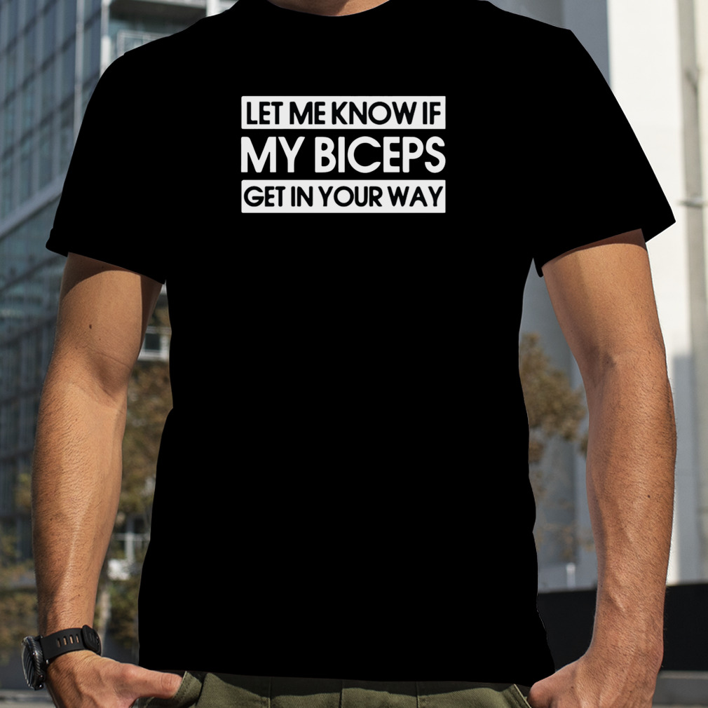 Let Me Know If My Biceps Get In Your Way Gym T-Shirt