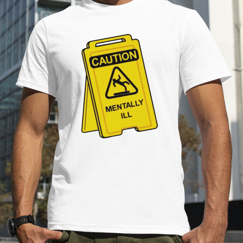 Caution mentally I’ll shirt