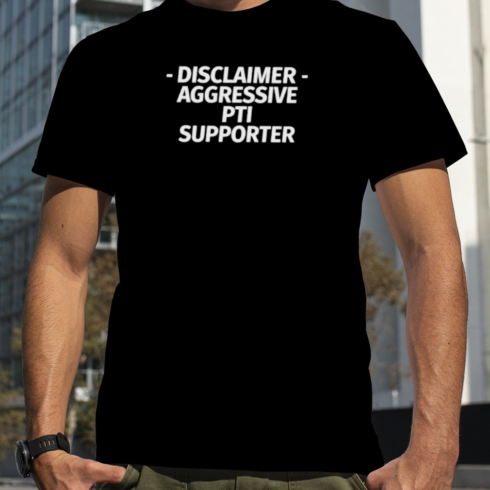 Disclaimer Aggressive Pti Supporter Shirt