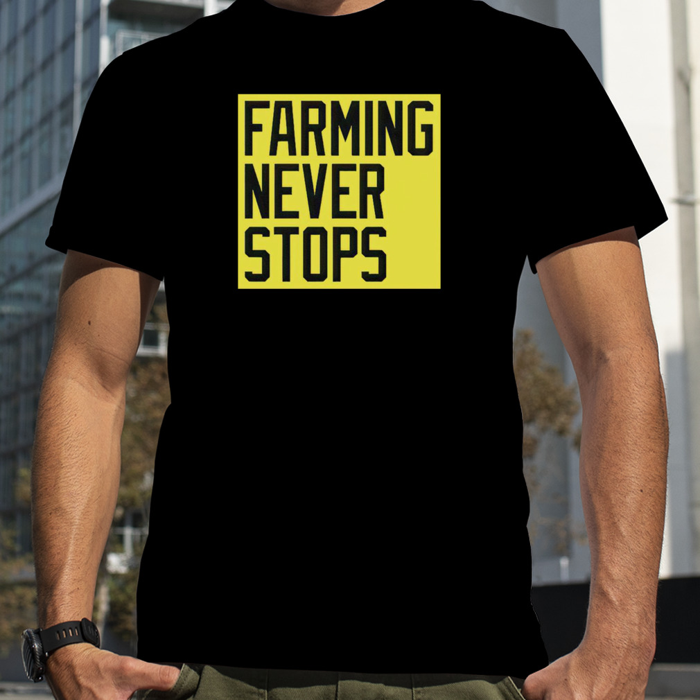 Farming never stops shirt