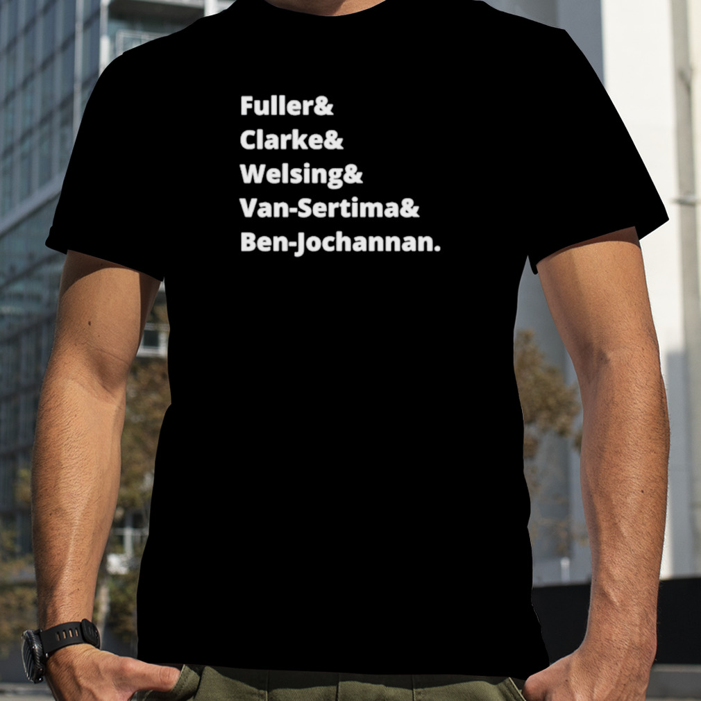 Fuller & Clarke & Welsing & Van-Sertima & Ben-Jochannan Shirt