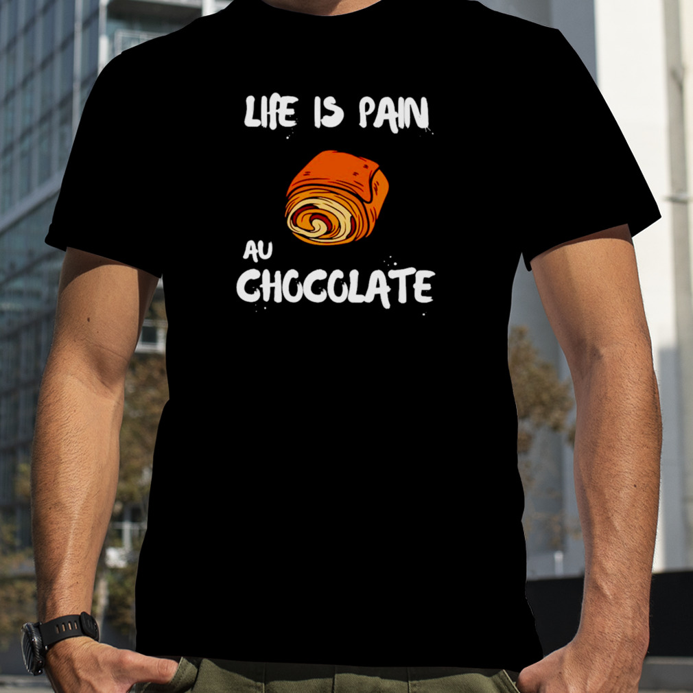 Life is pain au chocolate shirt