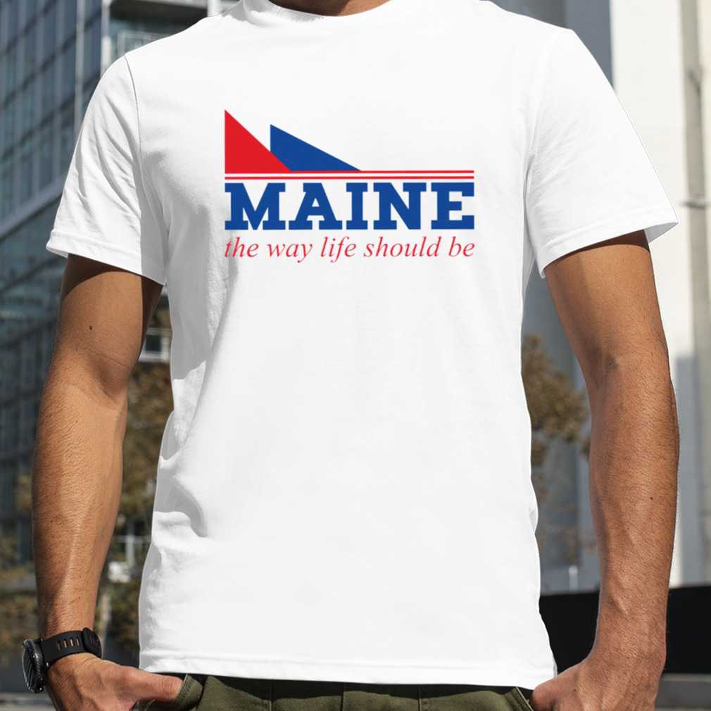Maine The Way Life Should Be shirt