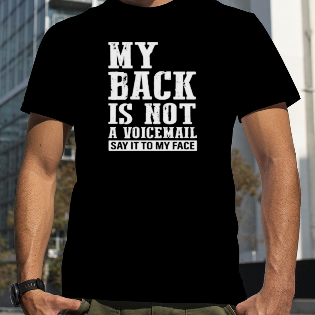 My back is not a voicemail say it to my face shirt