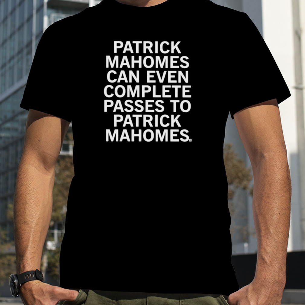Patrick Mahomes Can Even Complete Passes to Patrick Mahomes shirt