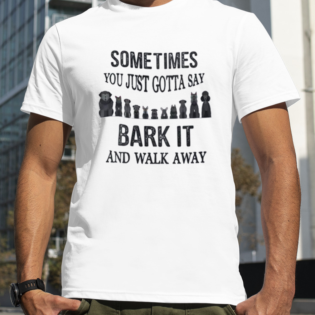 Sometimes You Just Gotta Say Bark It And Walk Away Unisex T-shirt