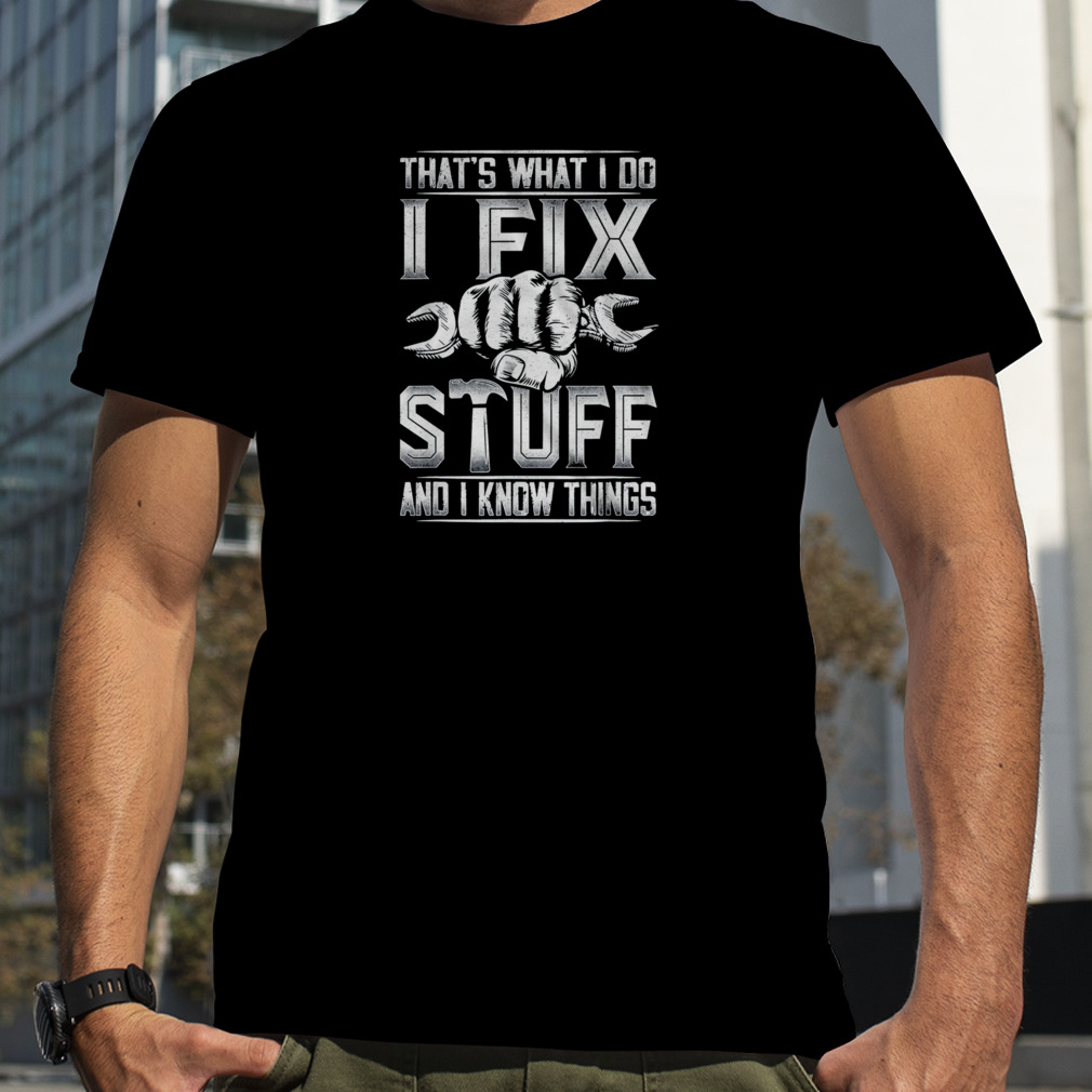 That’s What I Do I Fix Stuff And I Know Things Shirts