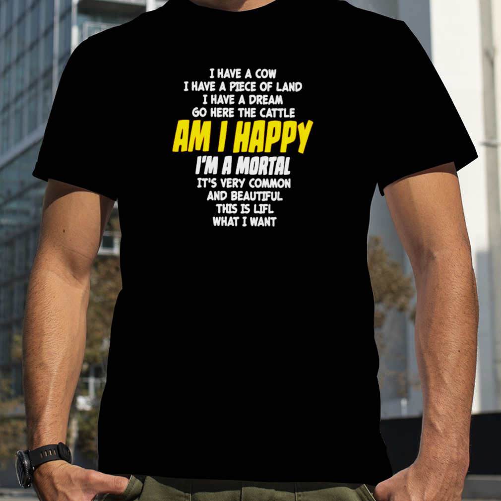 I Have A Cow I Have A Piece Of Land I Have A Dream Go Here The Cattle Am I Happy Shirt