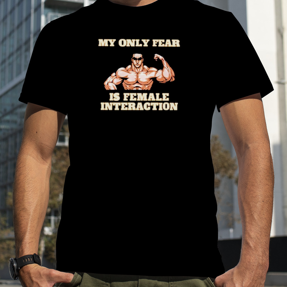 My only fear is female interaction shirt