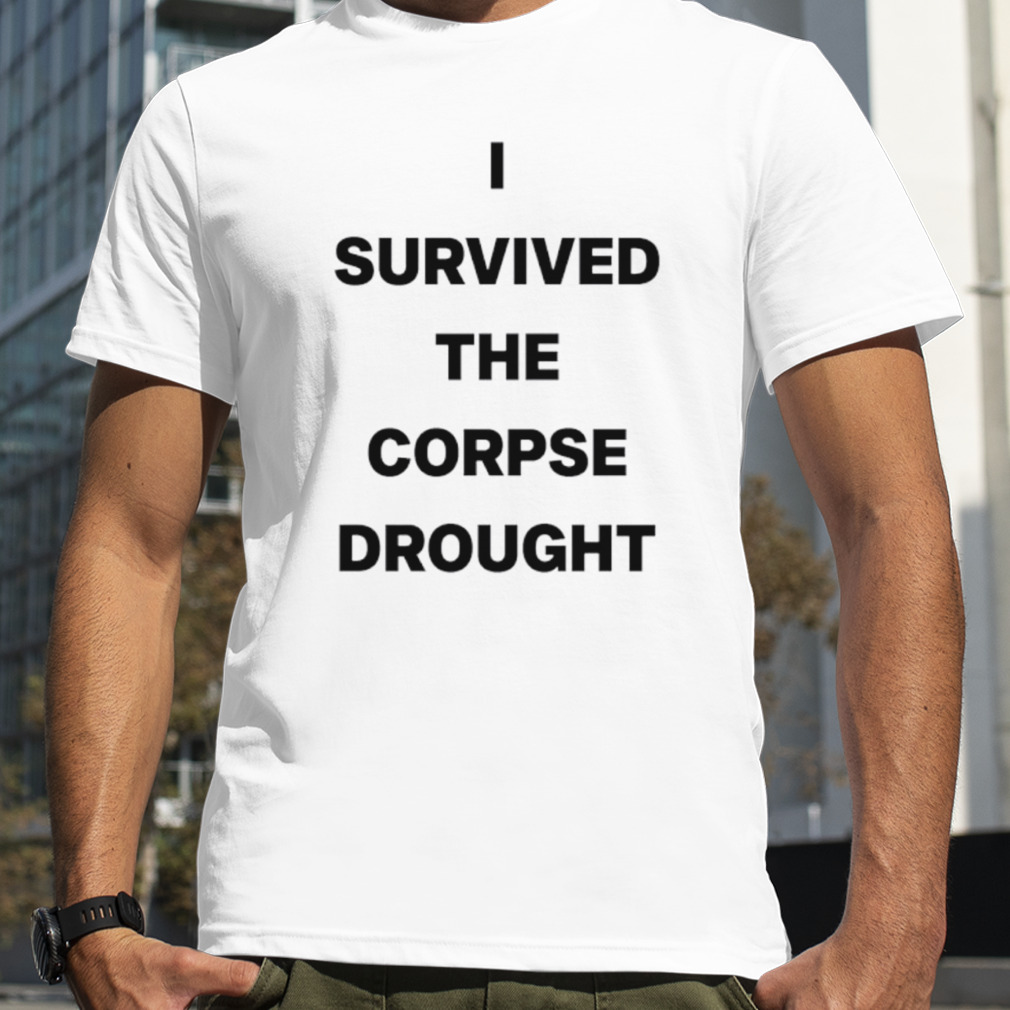 I Survived The Corpse Drought Shirt