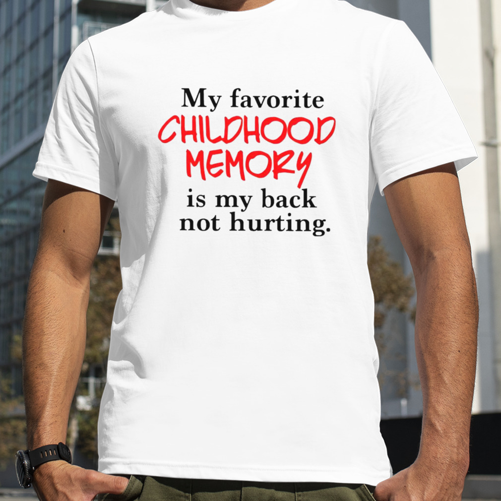My favorite childhood memory is my back not hurting T-shirt