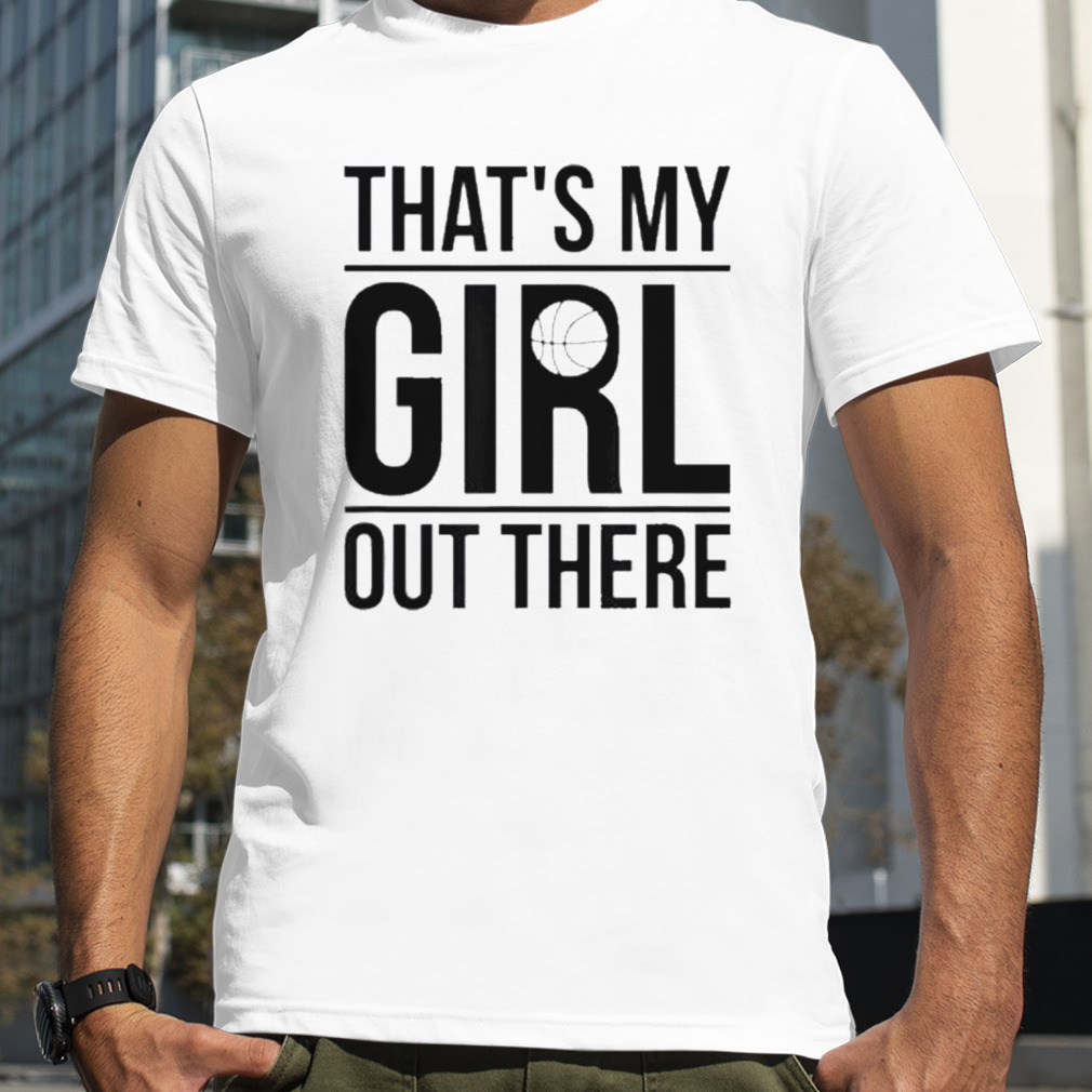 That’s my girl basketball dad of a basketball player father shirt