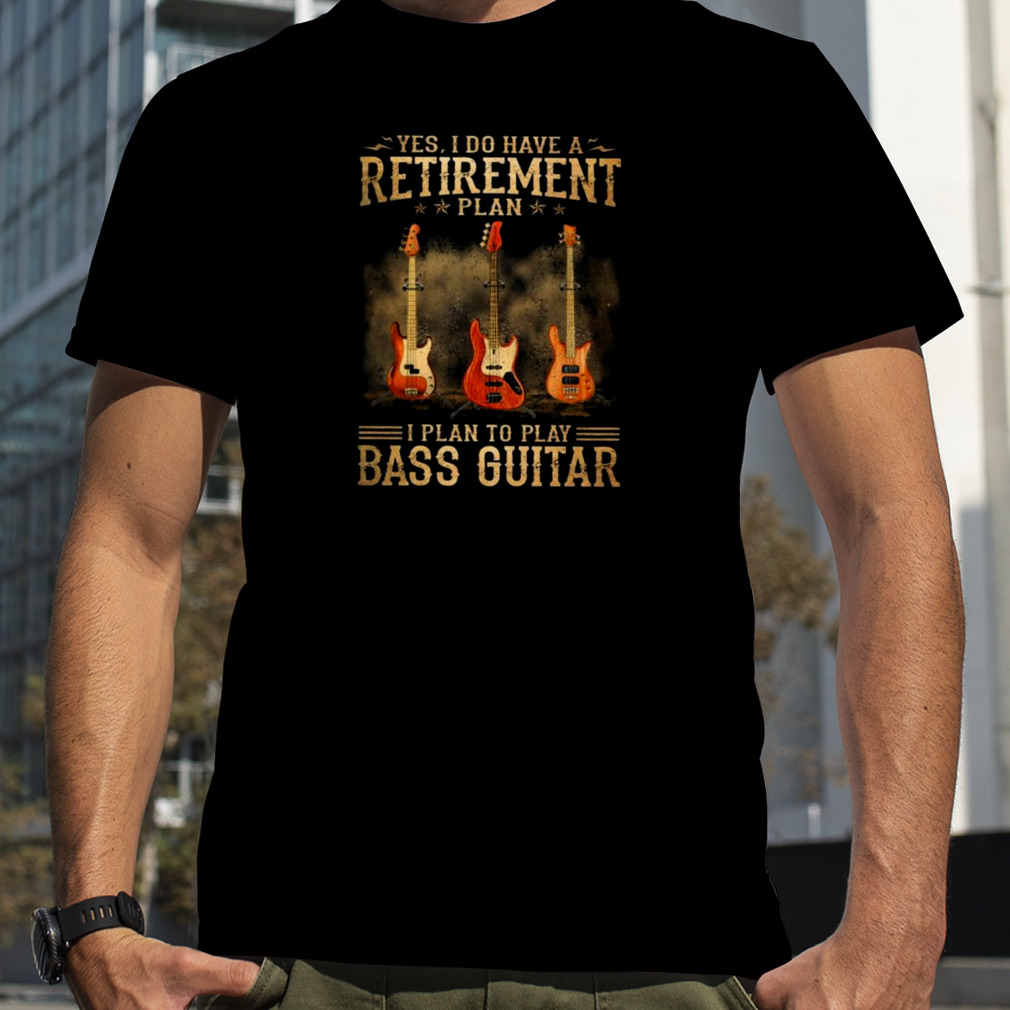 Yes I Do Have A Retirement Plan I Plan To Play Bass Guitar 2023 Shirt