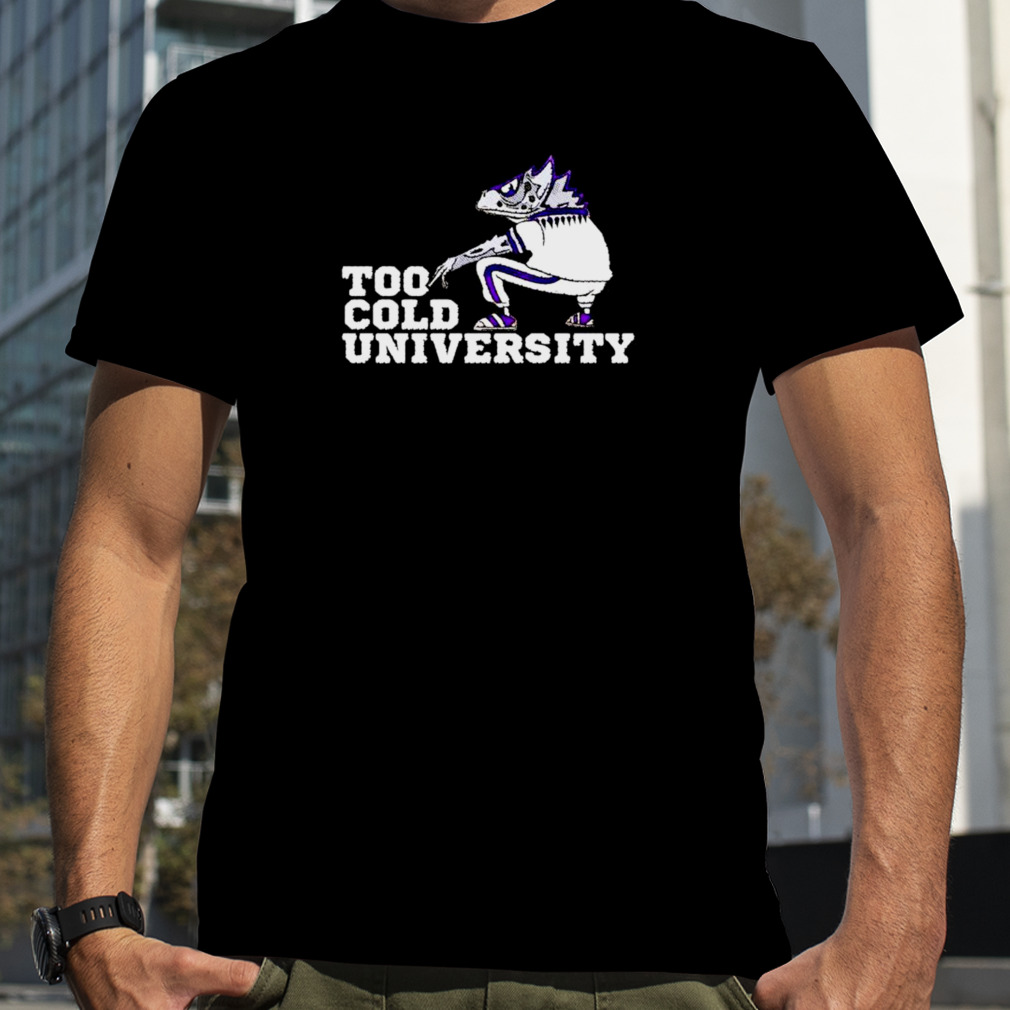 too cold University TCU Horned Frogs shirt