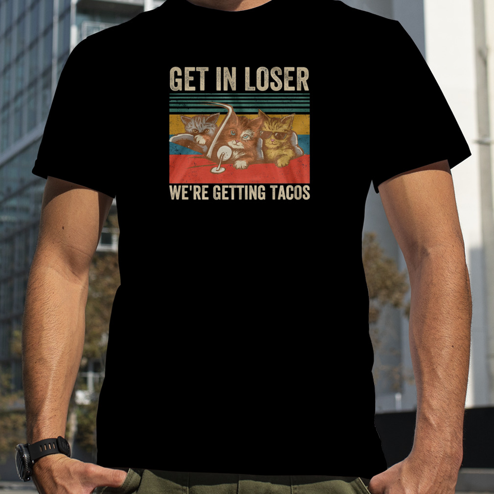 Cats Get In Loser We’re Getting Tacos Vintage Retro Shirt