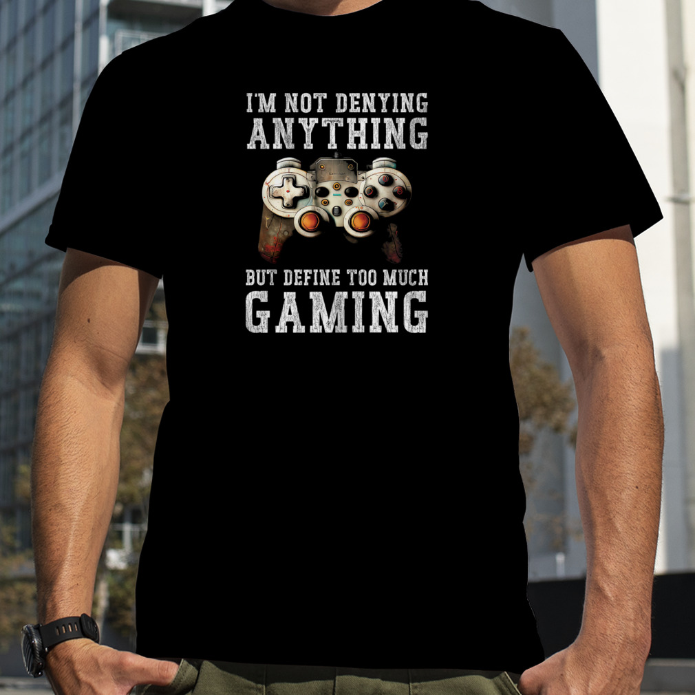 I’m Not Denying Anything But Define Too Much Gaming Shirt