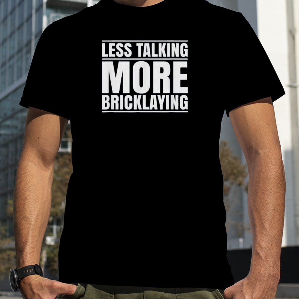 Less talking more bricklaying shirt