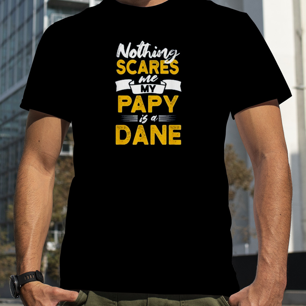 Nothing scares me my papy is dane 2023 T-shirt