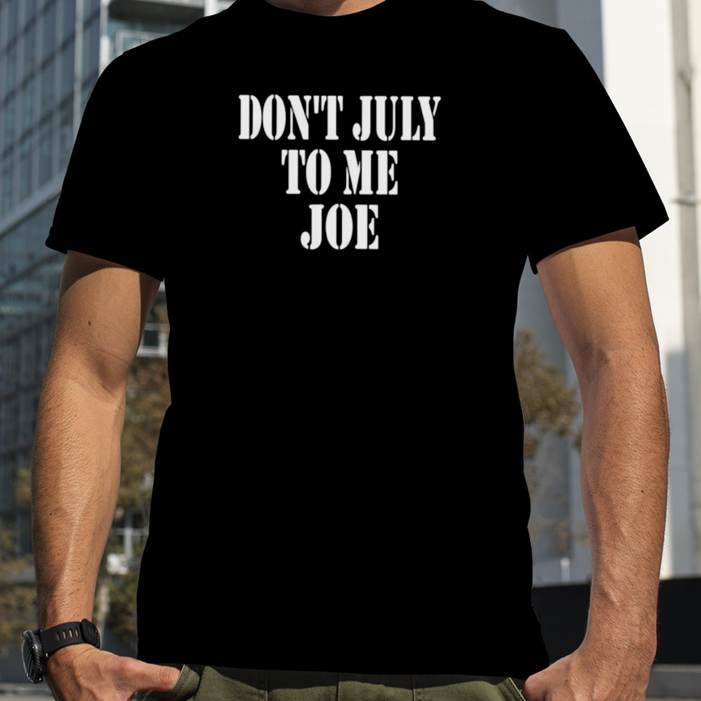 don’t July to me Joe shirt