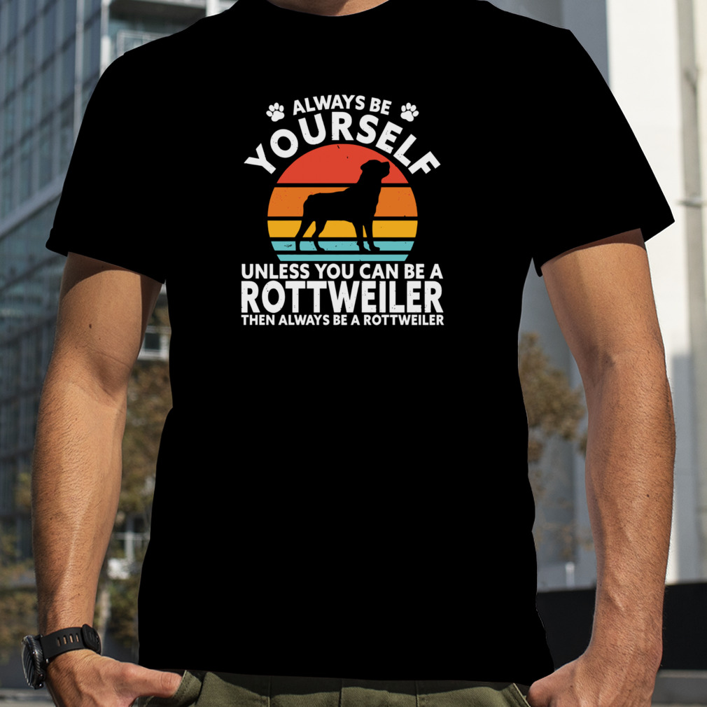Always Be Yourself Unless You Can Be A Rottweiler Then Always Be A Rottweiler Vintage Retro Shirt