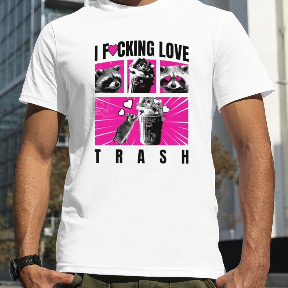 I Fucking Love Trash Raccoon Shirt
