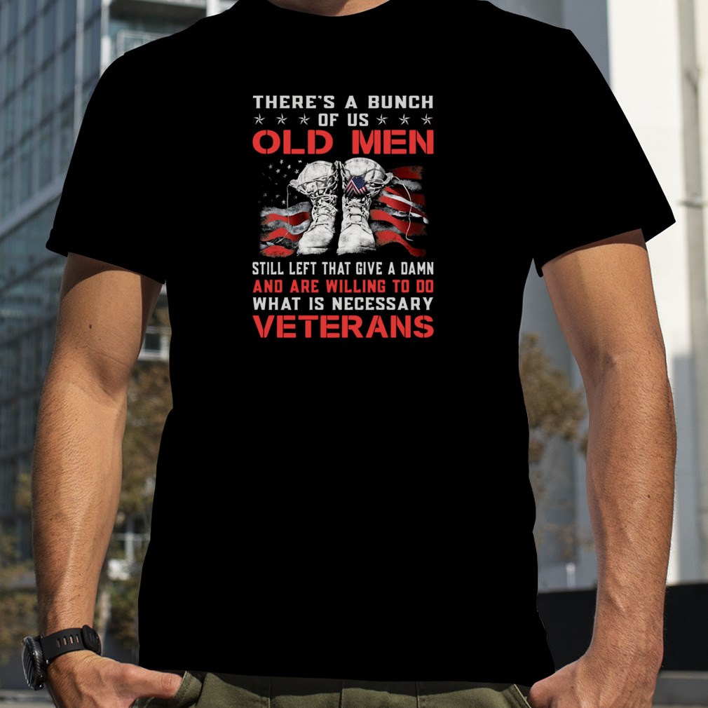 Theres’s A Bunch Of Us Old Men Still Left That Give A Damn Veterans US Flag Shirts