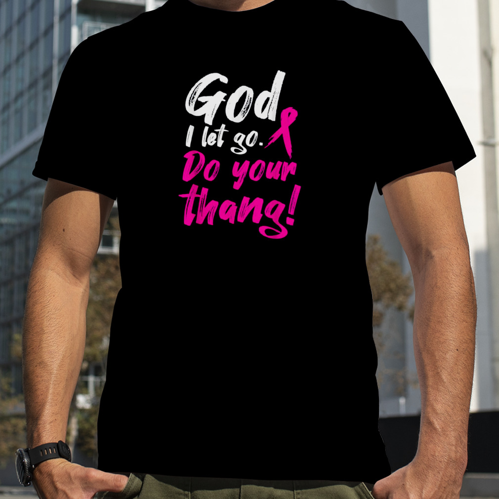 Breast Cancer Awareness God I Let Go, Do Your Thang Ribbon T-Shirt
