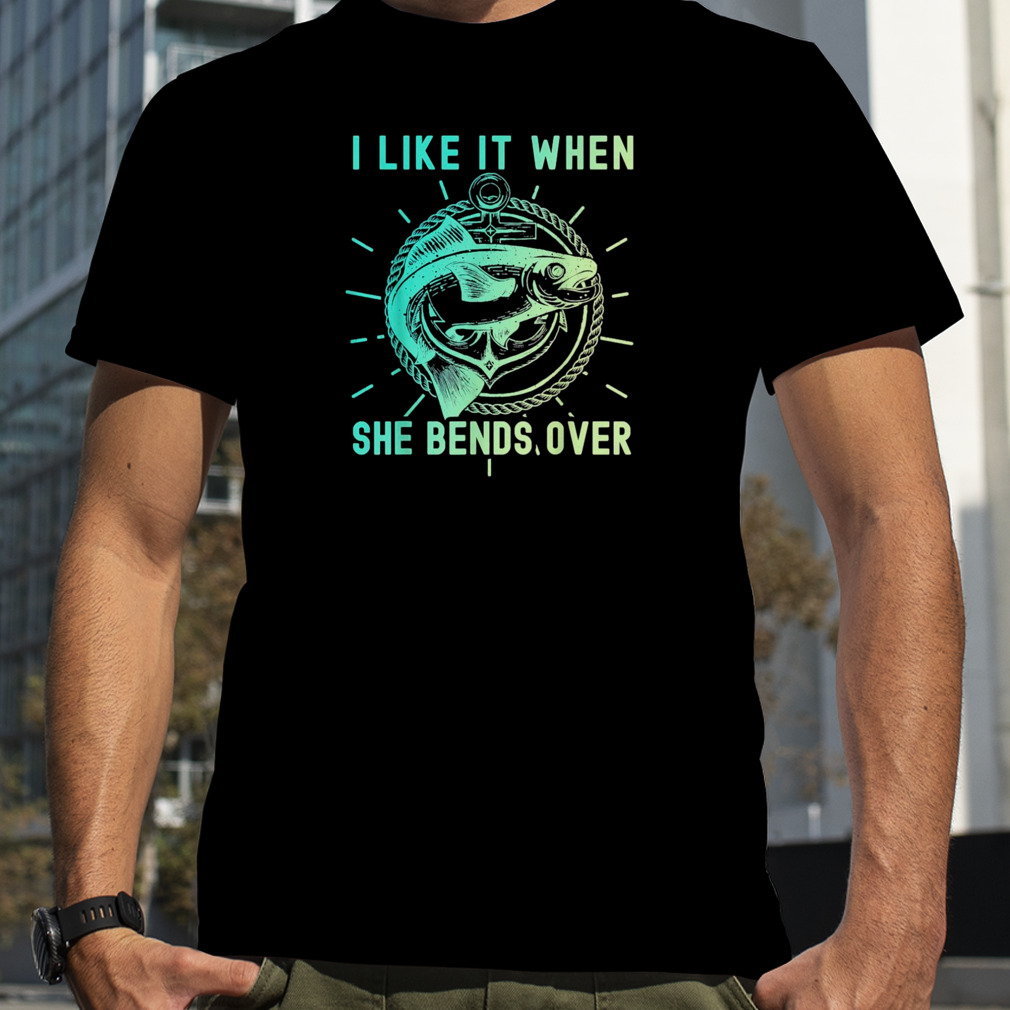 Fisher I Like It When She Bends Over Fishing T-Shirt