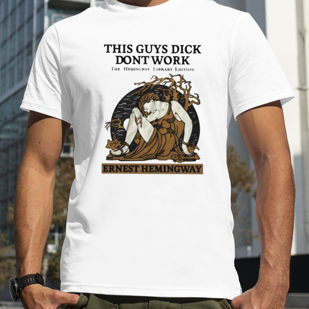 This Guys Dick Dont Work The Hemingway Library Edition Ernest Hemingway shirt