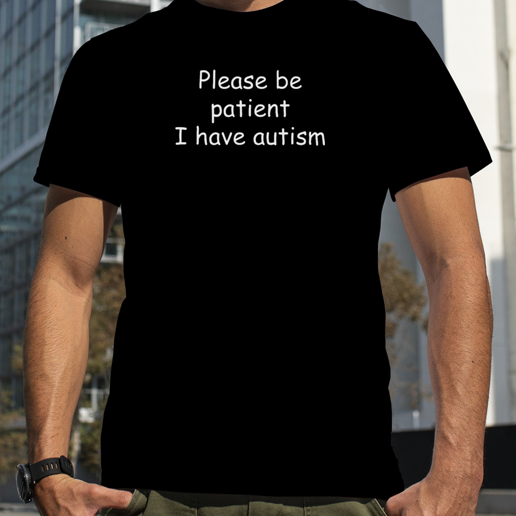Please be patient I have autism T-shirt