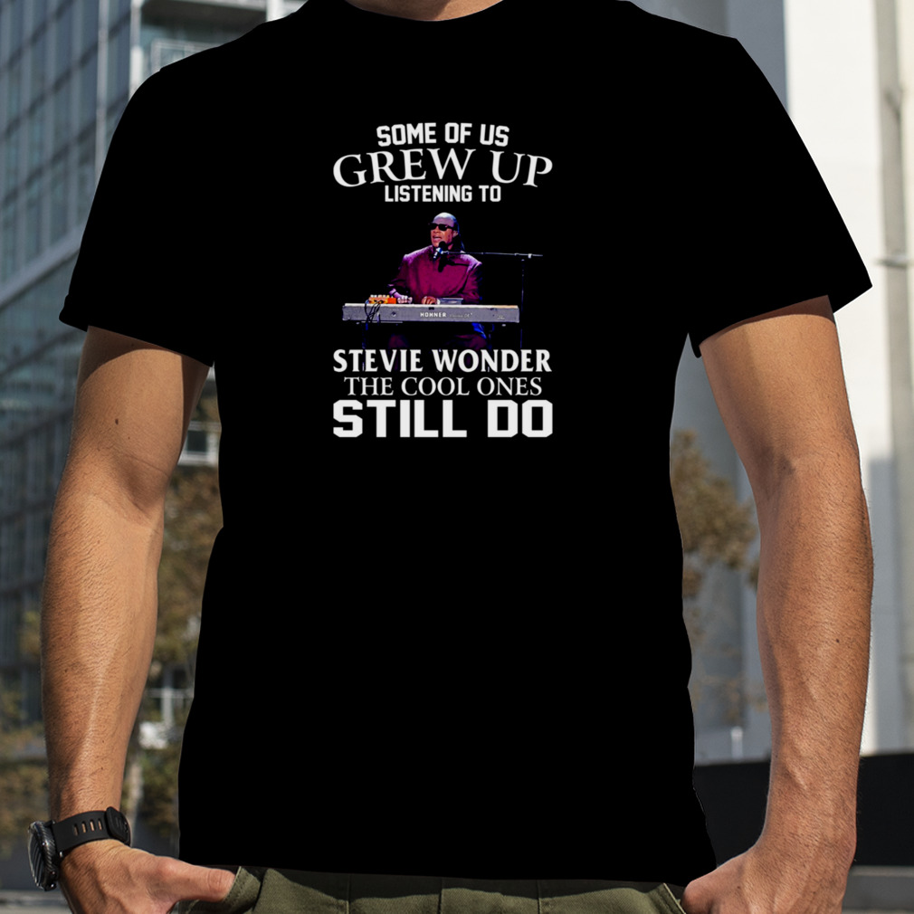 Some Of Us Grew Up Listening To Stevie Wonder The Cool Ones Still Do shirt