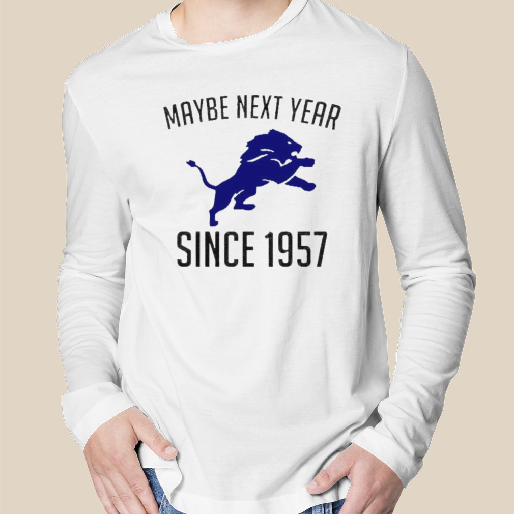 Detroit Lions Maybe Next Year Since 1957 Shirt - Bring Your Ideas, Thoughts  And Imaginations Into Reality Today