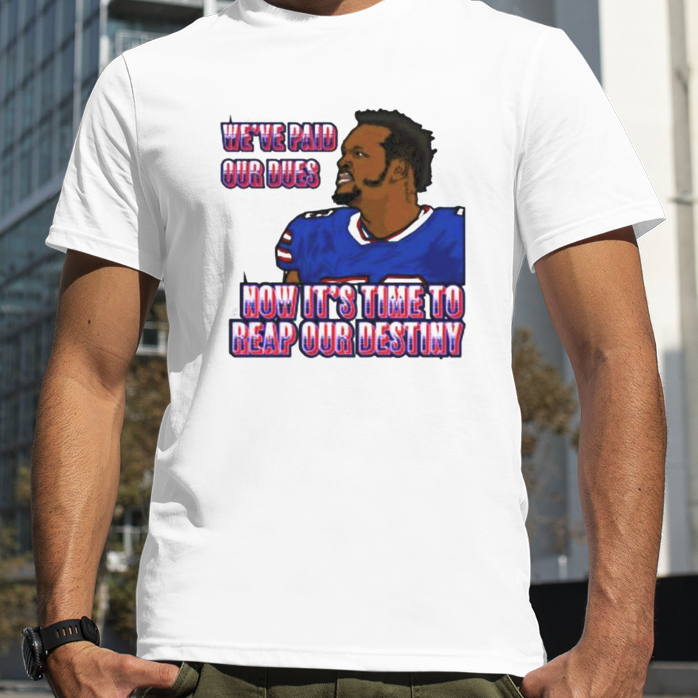 we’ve paid our dues now it’s time to reap our destiny Buffalo Bills shirt