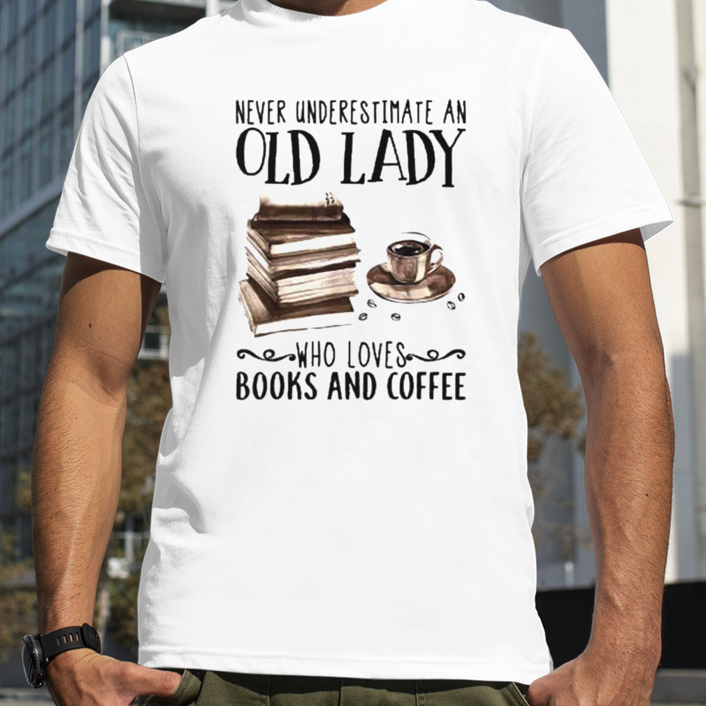 Never underestimate an old lady who loves books and coffee shirt