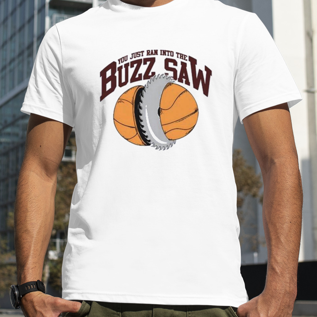 You just ran into the buzz saw shirt