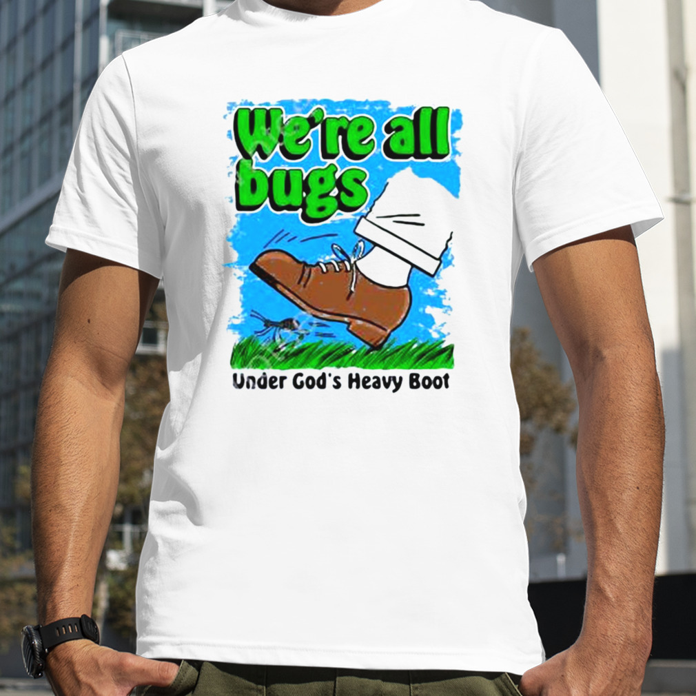 We’re All Bugs Under God’s Boot Shirt