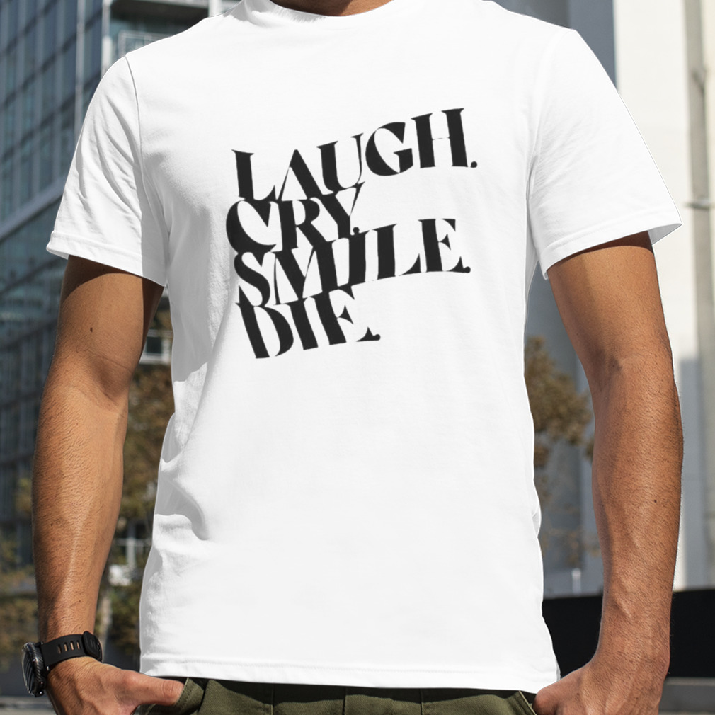 Laugh Cry Smile Die shirt