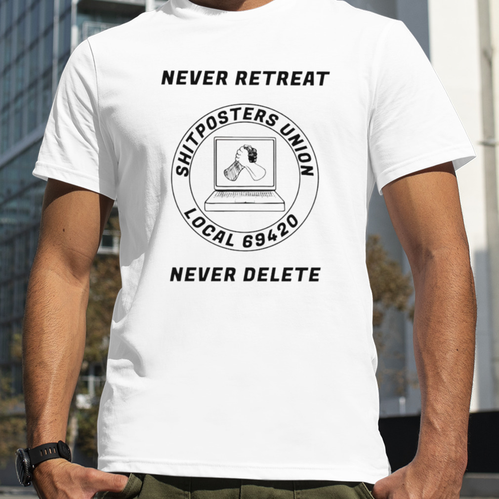 Never retreat shitposters union local 69420 never delete shirt